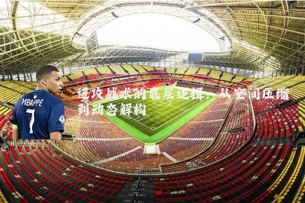 进攻战术的底层逻辑：从空间压缩到动态解构