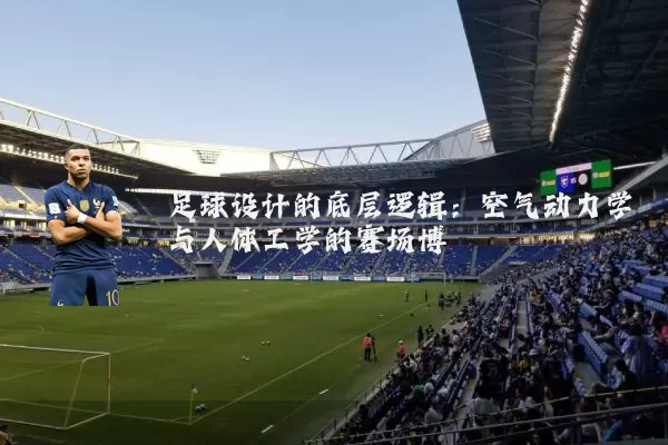 足球设计的底层逻辑：空气动力学与人体工学的赛场博弈