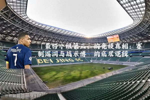 「最好小组第三」的竞技真相:赛制漏洞与战术博弈的底层逻辑
