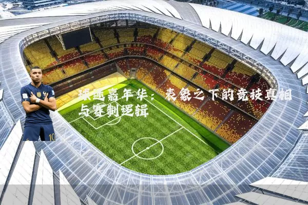 球迷嘉年华：表象之下的竞技真相与赛制逻辑
