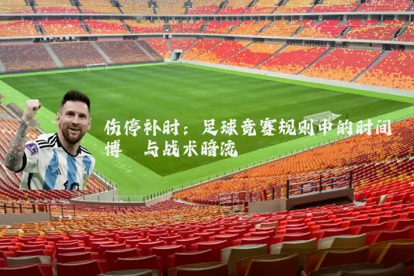 伤停补时:足球竞赛规则中的时间博弈与战术暗流
