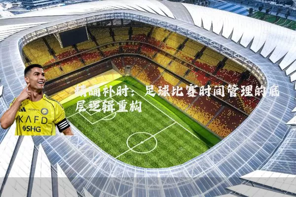 精确补时：足球比赛时间管理的底层逻辑重构