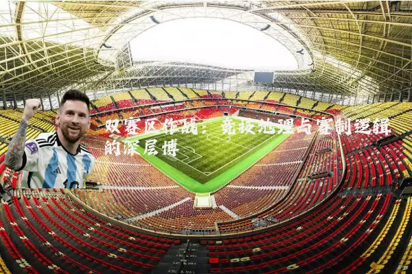 双赛区作战:竞技地理与赛制逻辑的深层博弈