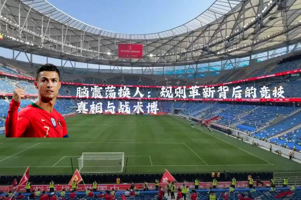 脑震荡换人：规则革新背后的竞技真相与战术博弈