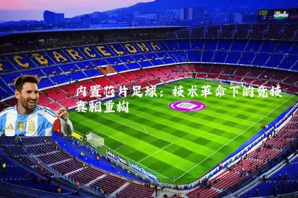 内置芯片足球:技术革命下的竞技真相重构