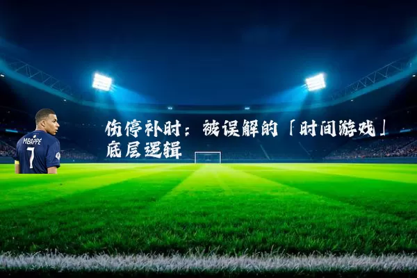 伤停补时：被误解的「时间游戏」底层逻辑