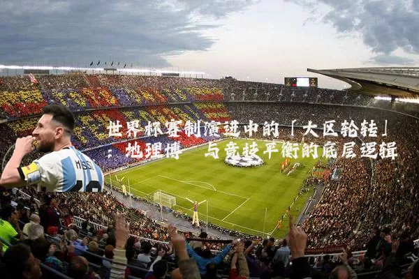 世界杯赛制演进中的「大区轮转」：地理博弈与竞技平衡的底层逻辑