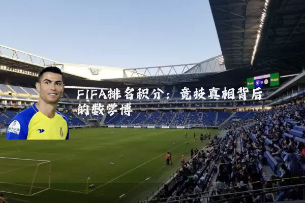 FIFA排名积分：竞技真相背后的数学博弈