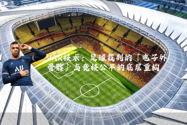 VAR技术:足球裁判的「电子外骨骼」与竞技公平的底层重构