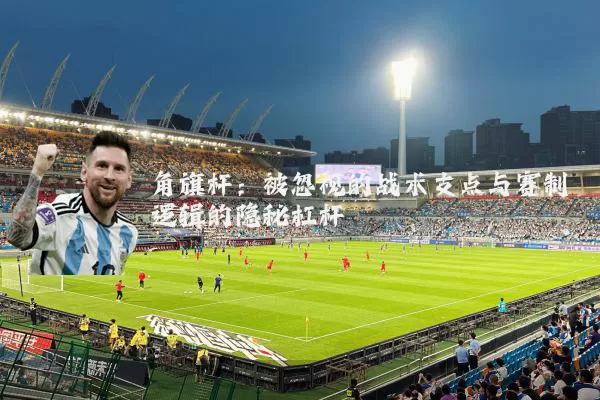 角旗杆：被忽视的战术支点与赛制逻辑的隐秘杠杆