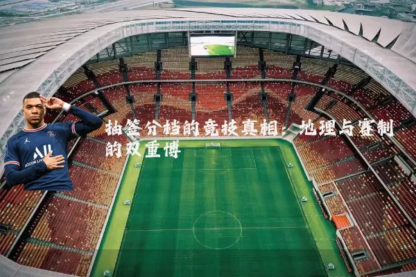 抽签分档的竞技真相:地理与赛制的双重博弈